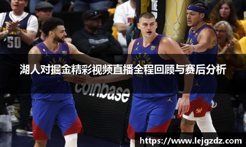 湖人对掘金精彩视频直播全程回顾与赛后分析