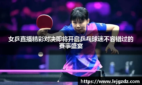 女乒直播精彩对决即将开启乒乓球迷不容错过的赛事盛宴