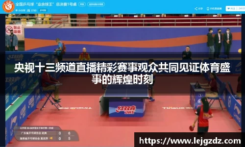 央视十三频道直播精彩赛事观众共同见证体育盛事的辉煌时刻