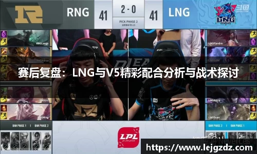 赛后复盘：LNG与V5精彩配合分析与战术探讨