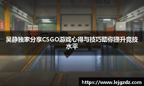 吴静独家分享CSGO游戏心得与技巧助你提升竞技水平